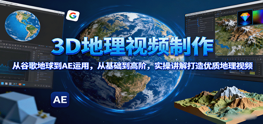 3D地理视频制作，从谷歌地球到AE运用，从基础到高阶，实操讲解打造优质地理视频-航海圈