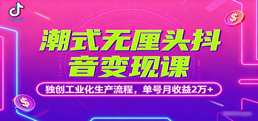 潮式无厘头抖音变现课，独创工业化生产流程，单号月收益2万+-航海圈