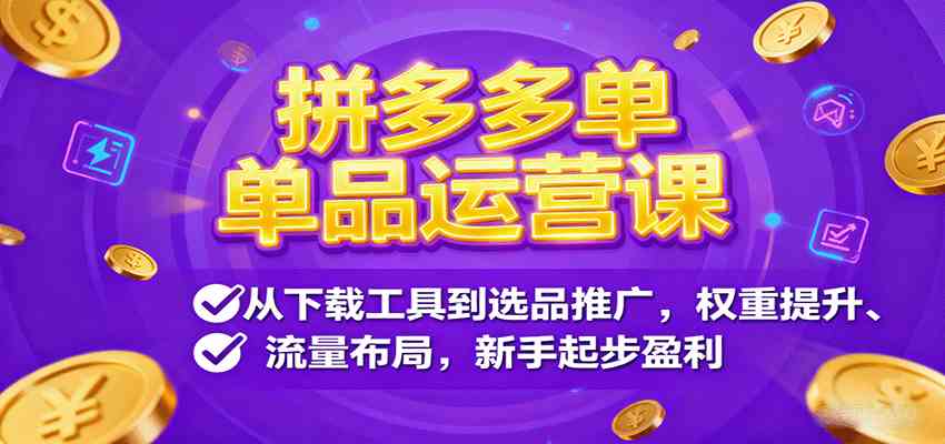 拼多多单品运营课，从下载工具到选品推广，权重提升、流量布局，新手起步盈利-航海圈