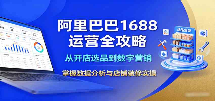 阿里巴巴1688运营全攻略：从开店选品到数字营销，掌握数据分析与店铺装修实操-航海圈