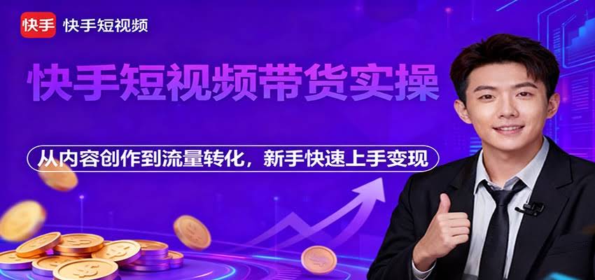 快手短视频带货实操，从内容创作到流量转化，新手快速上手变现-航海圈