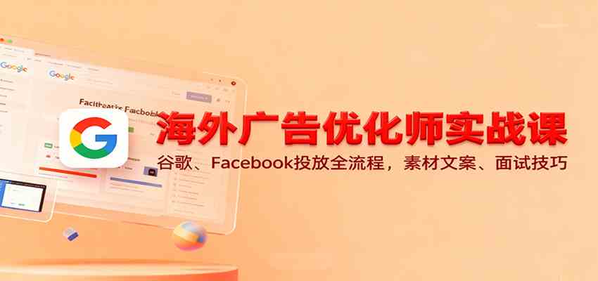 海外广告优化师实战课：谷歌、Facebook投放全流程，素材文案、面试技巧-航海圈