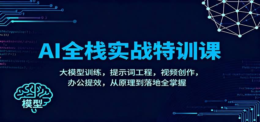 AI全栈实战特训课:大模型训练,提示词工程,视频创作,办公提效,从原理到落地全掌握-航海圈