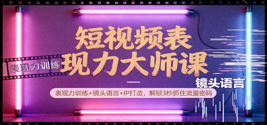 短视频表现力大师课:表现力训练+镜头语言+IP打造,解锁3秒抓住流量密码-航海圈