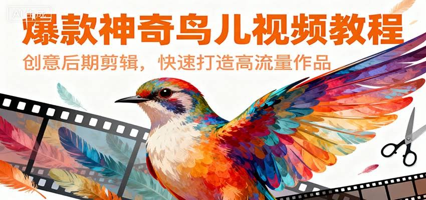 爆款神奇鸟儿视频教程,创意后期剪辑,快速打造高流量作品-航海圈
