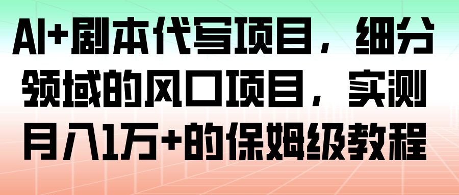 AI+剧本代写项目，细分领域的风口项目，实测月入1万+的保姆级教程-航海圈