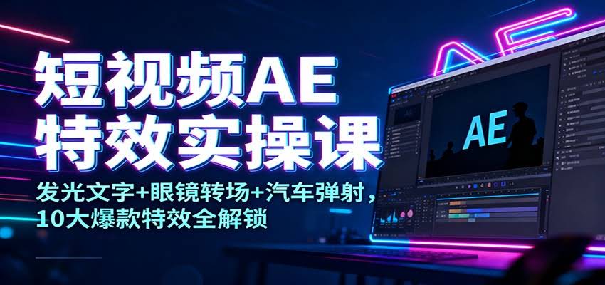 短视频AE特效实操课:发光文字+眼镜转场+汽车弹射,10大爆款特效全解锁-航海圈