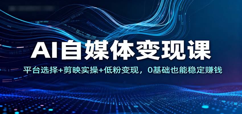 AI自媒体变现课:平台选择+剪映实操+低粉变现,0基础也能稳定赚钱-航海圈