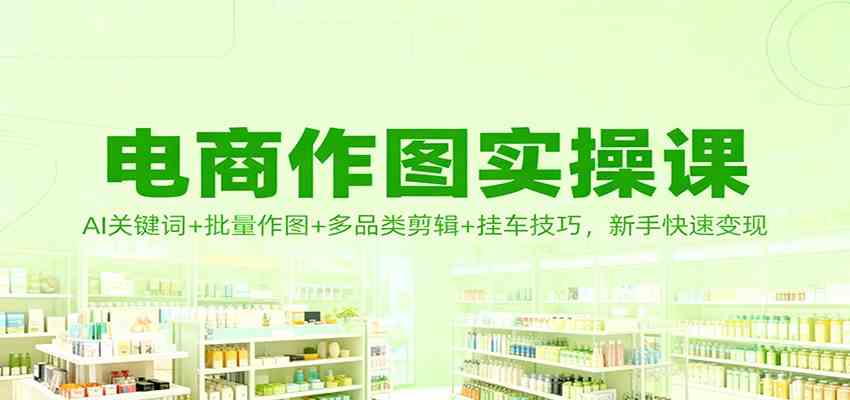 电商作图实操课:AI关键词+批量作图+多品类剪辑+挂车技巧,新手快速变现-航海圈