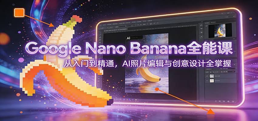 Google Nano Banana全能课：从入门到精通，AI照片编辑与创意设计全掌握-航海圈