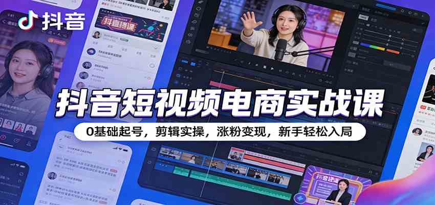 抖音短视频电商实战课：0基础起号，剪辑实操，涨粉变现，新手轻松入局-航海圈