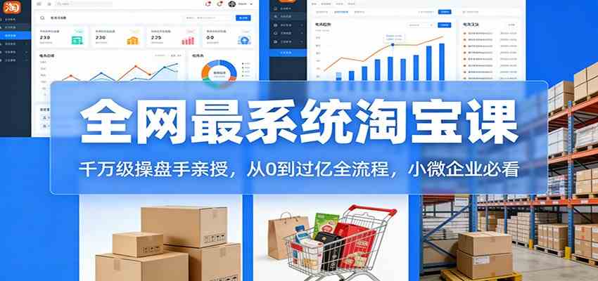 淘宝天猫系统课：千万级操盘手亲授，从0到过亿全流程，小微企业必看-航海圈