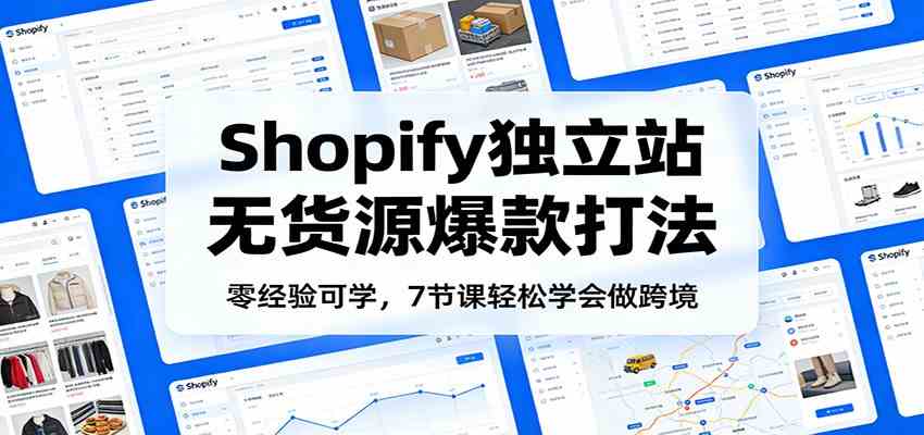 零经验可学，Shopify独立站无货源爆款打法，7节课轻松学会做跨境-航海圈