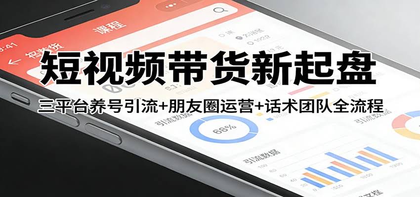 短视频带货新起盘：三平台养号引流+朋友圈运营+话术团队全流程-航海圈