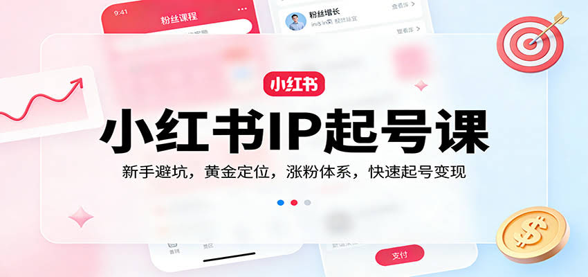 小红书IP起号课：新手避坑，黄金定位，涨粉体系，快速起号变现-航海圈