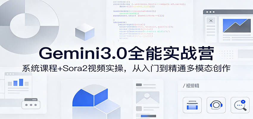 Gemini3.0实战系统课，Sora2视频实操，从入门到精通多模态创作-航海圈