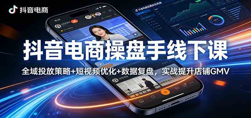 抖音电商操盘手线下课:全域投放策略+ 短视频优化+数据复盘,实战提升店铺GMV(更新)-航海圈