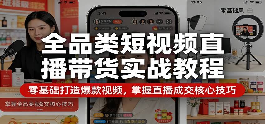 全品类短视频直播带货实战教程：零基础打造爆款视频，掌握直播成交核心技巧-航海圈