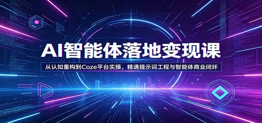 AI智能体落地变现课：从认知重构到Coze平台实操，精通提示词工程与智能体商业闭环-航海圈