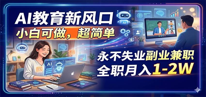 AI教育新风口，小白可做，超简单，永不失业副业兼职 全职月入1-2W-航海圈