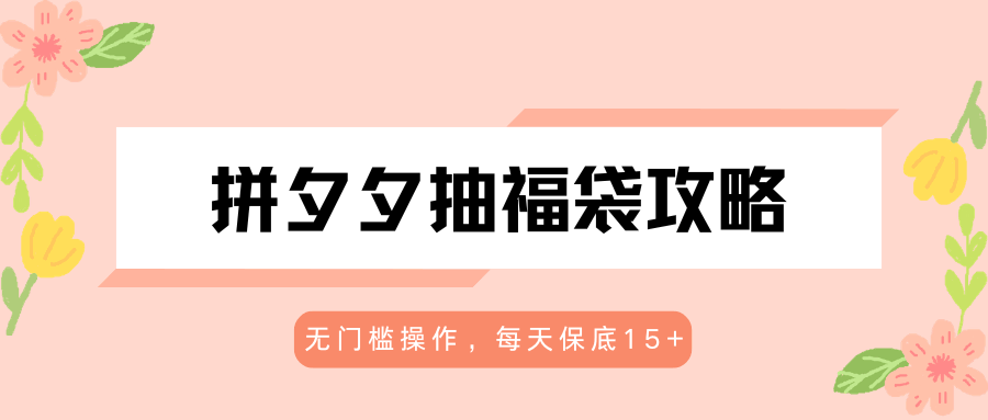 拼夕夕抽福袋攻略,无门槛操作,每天保底15+-航海圈