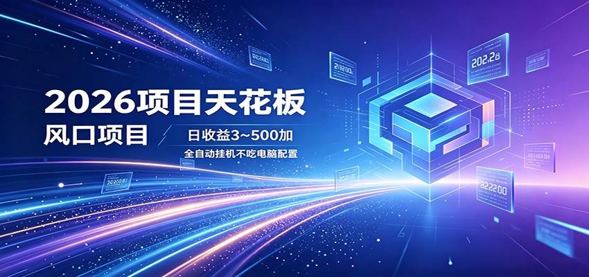 2026项目天花板，风口项目，日收益3~500+全自动挂机，不吃配置-航海圈