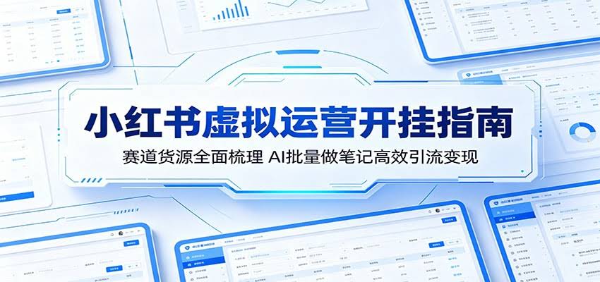 小红书虚拟运营开挂指南：赛道货源全面梳理，AI批量做笔记高效引流变现-航海圈
