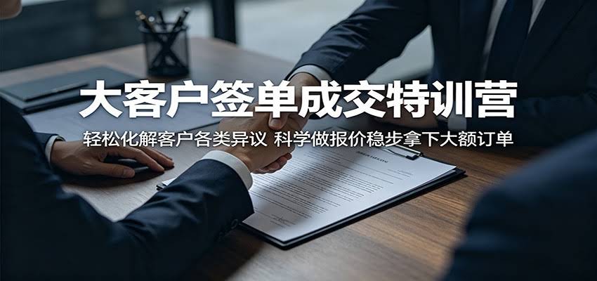 大客户签单成交特训营：轻松化解客户各类异议，科学做报价稳步拿下大额订单-航海圈