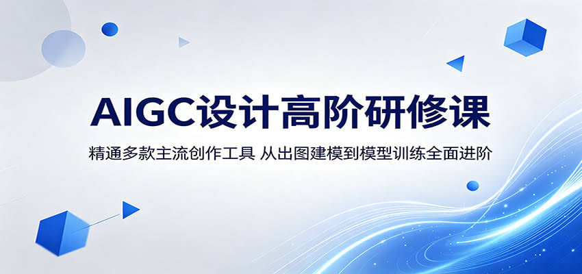 AIGC设计高阶研修课：精通多款主流创作工具，从出图建模到模型训练全面进阶-航海圈
