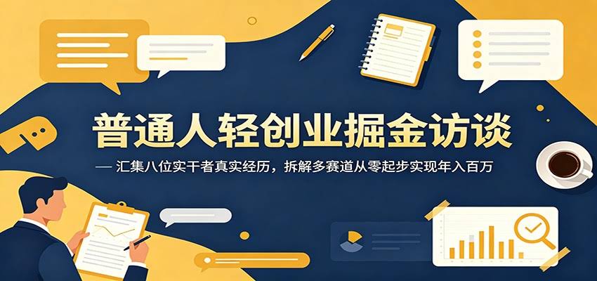 普通人轻创业掘金访谈：汇集八位实干者真实经历，拆解多赛道从零起步实现年入百万-航海圈