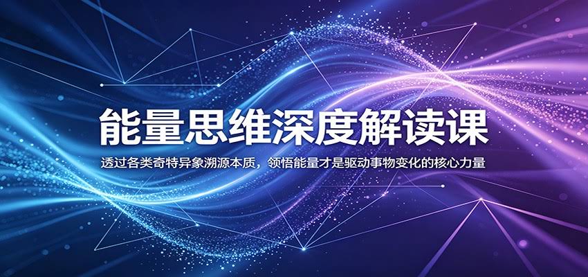 能量思维深度解读课：透过各类奇特异象溯源本质，领悟能量才是驱动事物变化的核心力量-航海圈