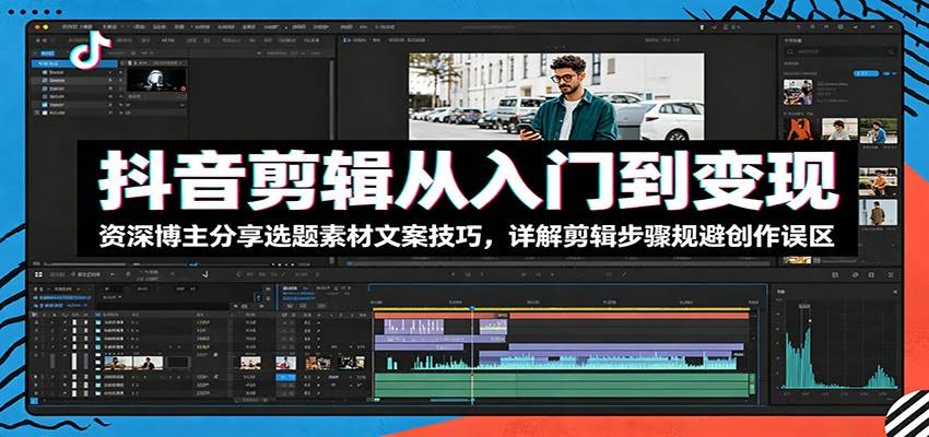 抖音剪辑从入门到变现：资深博主分享选题素材文案技巧，详解剪辑步骤规避创作误区-航海圈