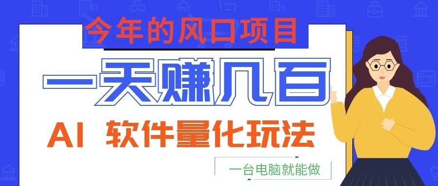 今年的风口项目，AI 软件量化玩法，让你一天赚几百，一台电脑就能做！-航海圈