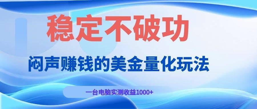 闷声赚钱的美金量化玩法，一台电脑实测收益1000+稳定不破功！-航海圈