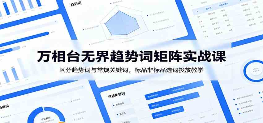 万相台无界趋势词矩阵实战课：区分趋势词与常规关键词，标品非标品选词投放教学-航海圈