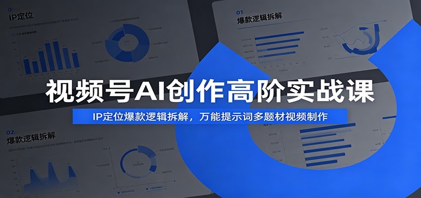 视频号AI创作高阶实战课：IP定位爆款逻辑拆解，万能提示词多题材视频制作-航海圈
