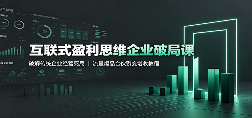 互联式盈利思维企业破局课：破解传统企业经营死局，流量爆品合伙裂变增收教程-航海圈