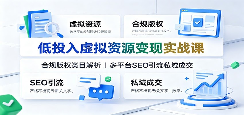 低投入虚拟资源变现实战课：合规版权类目解析，多平台SEO引流私域成交-航海圈