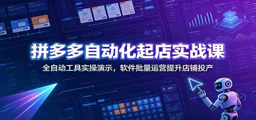 拼多多自动化起店实战课：全自动工具实操演示，软件批量运营提升店铺投产-航海圈