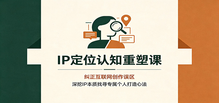 IP定位认知重塑课：纠正互联网创作误区，深挖IP本质找寻专属个人打造心法-航海圈