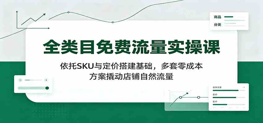 全类目免费流量实操课：依托SKU与定价搭建基础，多套零成本方案撬动店铺自然流量-航海圈