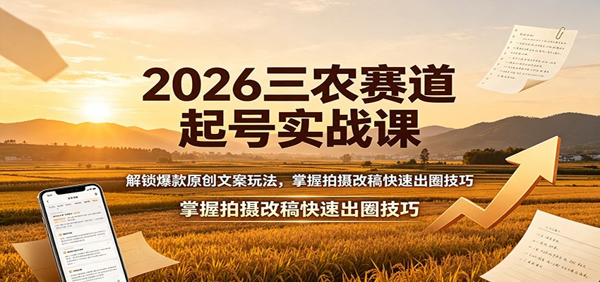 2026三农赛道起号实战课：解锁爆款原创文案玩法，掌握拍摄改稿快速出圈技巧-航海圈