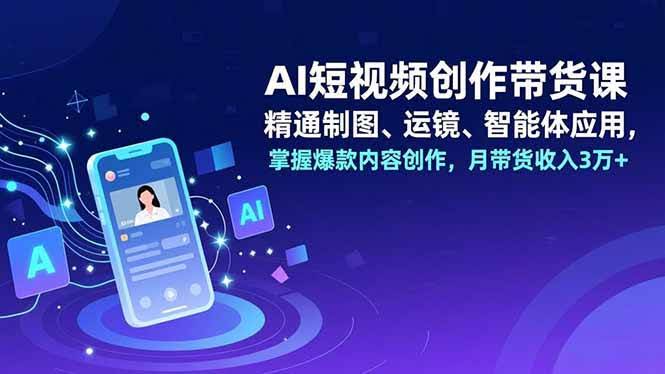 (16871期)AI短视频创作带货课,精通制图、运镜、智能体应用,掌握爆款内容创作,月带货收入3万+-航海圈
