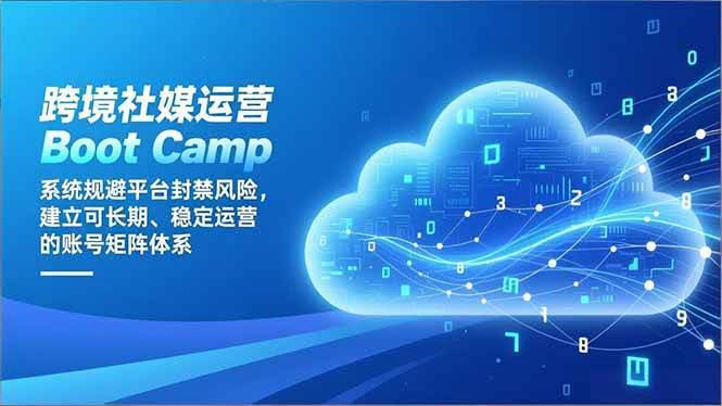 (16883期)跨境社媒运营Boot Camp:系统规避平台封禁风险,建立可长期、稳定运营的账号矩阵体系-航海圈
