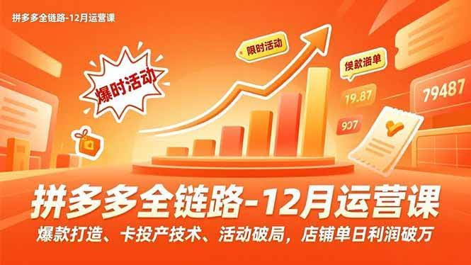 (16884期)拼多多全链路-12月运营课,爆款打造、卡投产技术、活动破局,店铺单日利润破万-航海圈