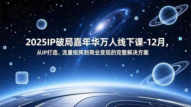 (16885期)2025IP破局嘉年华万人线下课-12月,从IP打造、流量矩阵到商业变现的完整解决方案-航海圈