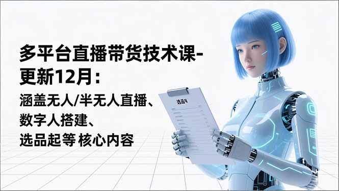 (16895期)平台直播带货技术课-更新12月:涵盖无人/半无人直播、数字人搭建、选品起号等核心内容-航海圈