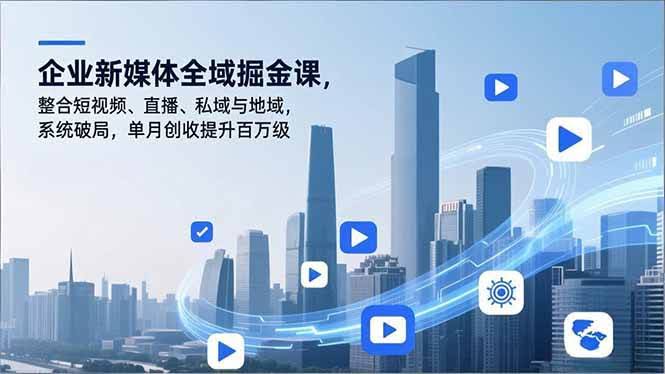 (16896期)企业新媒体全域掘金课,整合短视频、直播、私域与地域,系统破局,单月创收提升百万级-航海圈