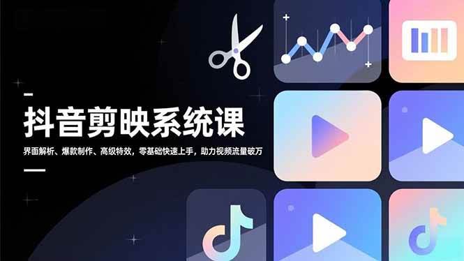 (16910期)抖音剪映系统课,界面解析、爆款制作、高级特效,零基础快速上手,助力视频流量破万-航海圈