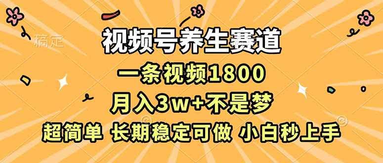 (16913期)视频号养生赛道,一条视频1800,超简单,长期稳定可做,月入3w+不是梦-航海圈